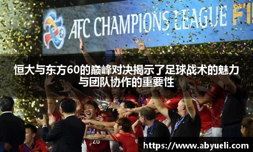 恒大与东方60的巅峰对决揭示了足球战术的魅力与团队协作的重要性
