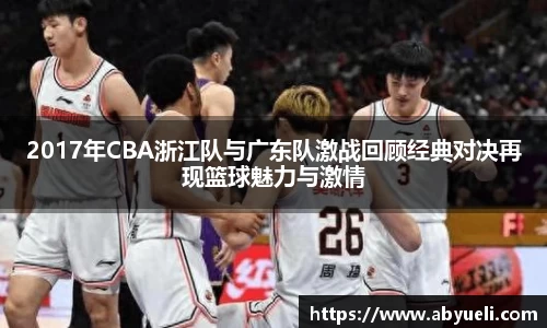 2017年CBA浙江队与广东队激战回顾经典对决再现篮球魅力与激情