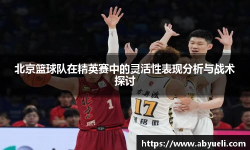 北京篮球队在精英赛中的灵活性表现分析与战术探讨