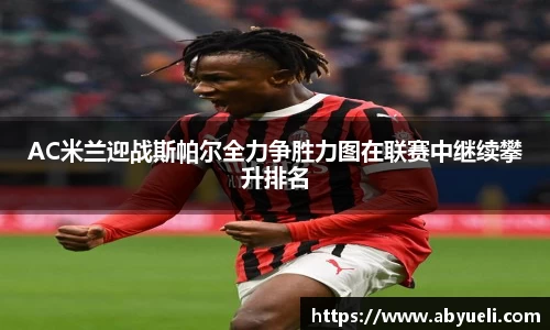 AC米兰迎战斯帕尔全力争胜力图在联赛中继续攀升排名